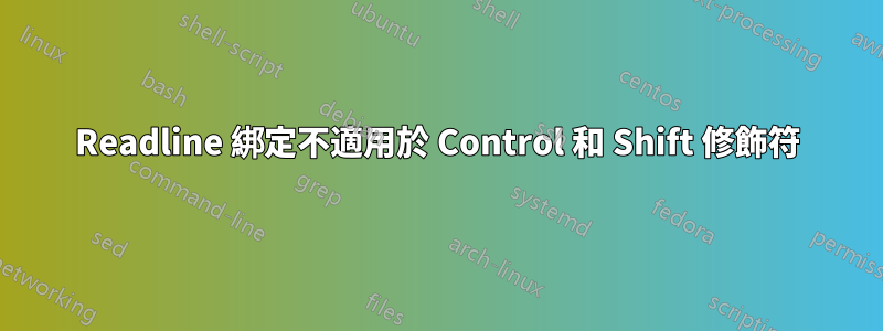 Readline 綁定不適用於 Control 和 Shift 修飾符