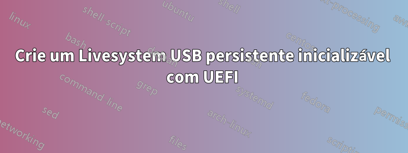 Crie um Livesystem USB persistente inicializável com UEFI