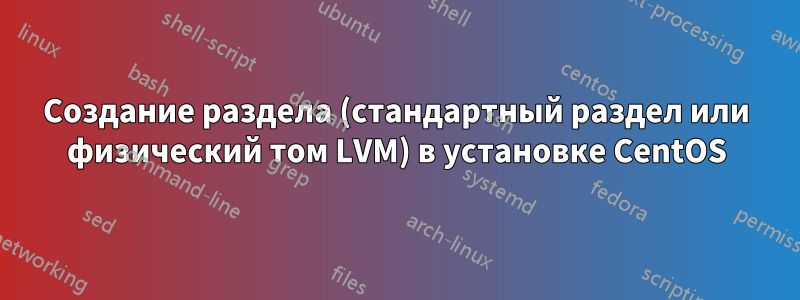 Создание раздела (стандартный раздел или физический том LVM) в установке CentOS