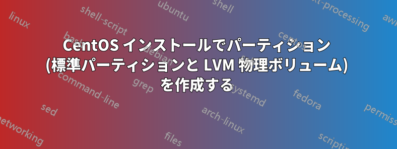 CentOS インストールでパーティション (標準パーティションと LVM 物理ボリューム) を作成する