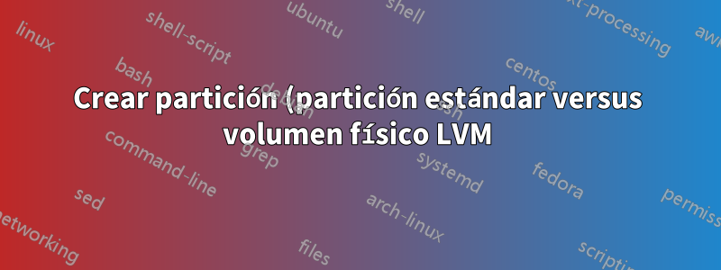 Crear partición (partición estándar versus volumen físico LVM) en la instalación de CentOS