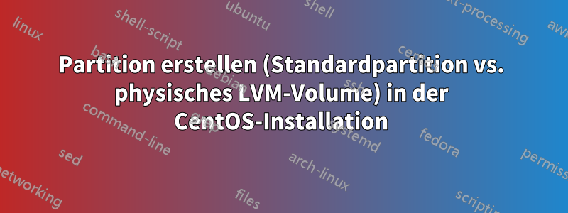 Partition erstellen (Standardpartition vs. physisches LVM-Volume) in der CentOS-Installation