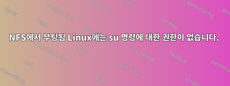 NFS에서 부팅됨 Linux에는 su 명령에 대한 권한이 없습니다.