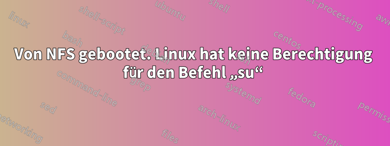 Von NFS gebootet. Linux hat keine Berechtigung für den Befehl „su“