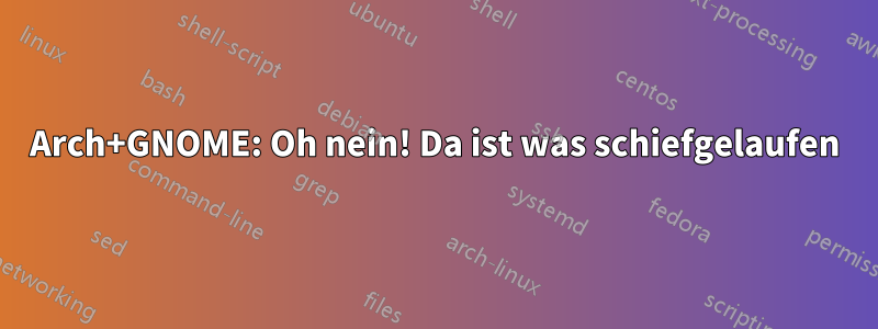 Arch+GNOME: Oh nein! Da ist was schiefgelaufen