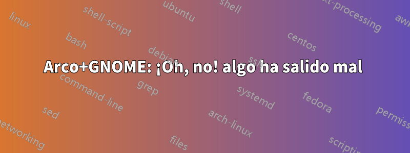 Arco+GNOME: ¡Oh, no! algo ha salido mal