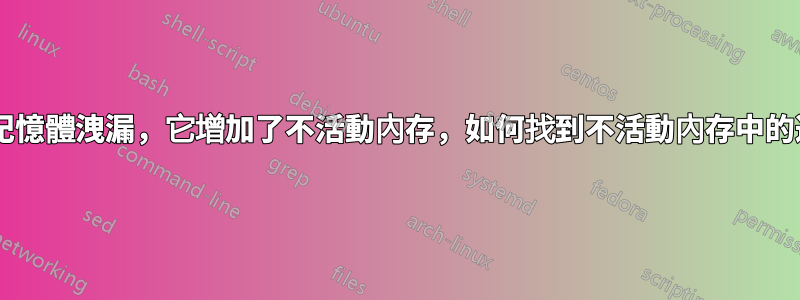 linux伺服器記憶體洩漏，它增加了不活動內存，如何找到不活動內存中的進程並殺死？