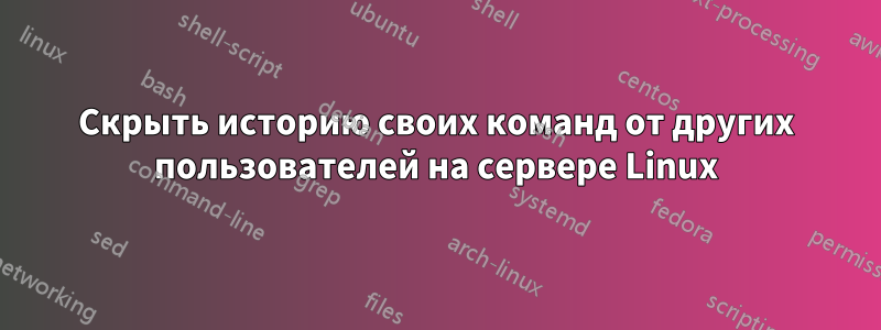 Скрыть историю своих команд от других пользователей на сервере Linux