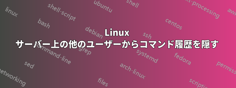 Linux サーバー上の他のユーザーからコマンド履歴を隠す