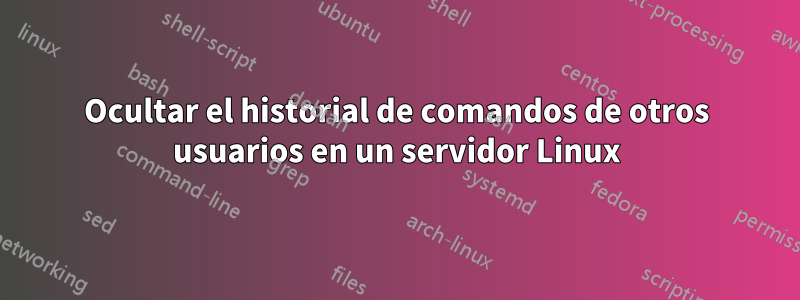 Ocultar el historial de comandos de otros usuarios en un servidor Linux