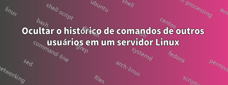 Ocultar o histórico de comandos de outros usuários em um servidor Linux