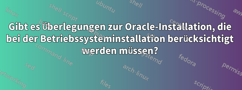 Gibt es Überlegungen zur Oracle-Installation, die bei der Betriebssysteminstallation berücksichtigt werden müssen?