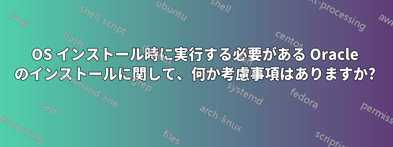 OS インストール時に実行する必要がある Oracle のインストールに関して、何か考慮事項はありますか?