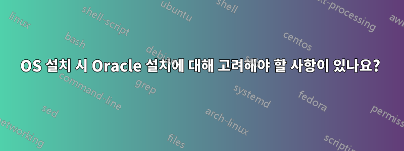 OS 설치 시 Oracle 설치에 대해 고려해야 할 사항이 있나요?