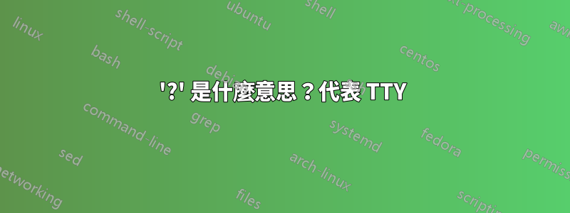 '?' 是什麼意思？代表 TTY