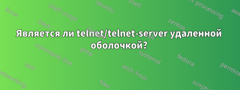 Является ли telnet/telnet-server удаленной оболочкой?