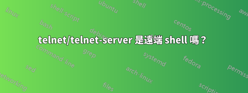 telnet/telnet-server 是遠端 shell 嗎？