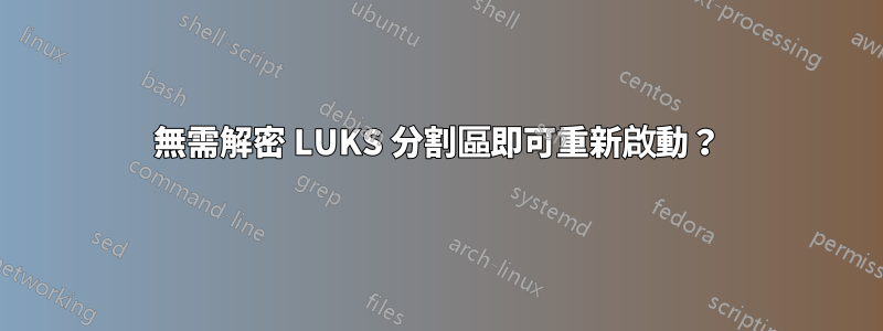 無需解密 LUKS 分割區即可重新啟動？