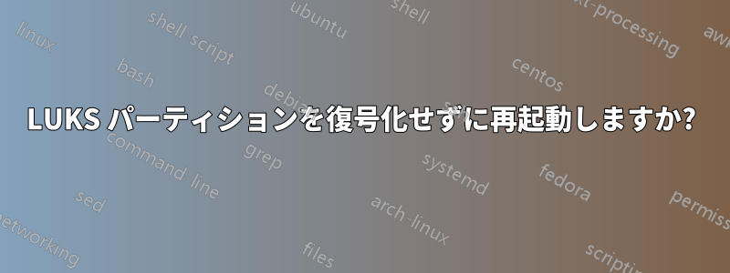 LUKS パーティションを復号化せずに再起動しますか?