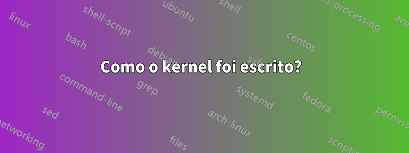 Como o kernel foi escrito? 