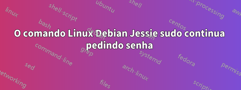 O comando Linux Debian Jessie sudo continua pedindo senha