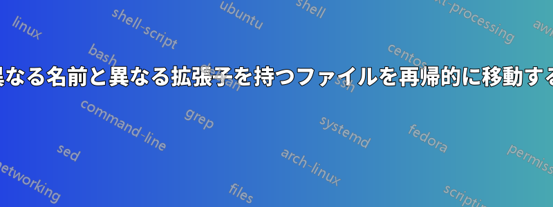 異なる名前と異なる拡張子を持つファイルを再帰的に移動する 