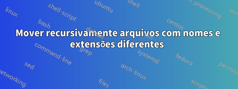 Mover recursivamente arquivos com nomes e extensões diferentes 