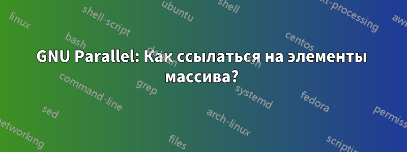 GNU Parallel: Как ссылаться на элементы массива?