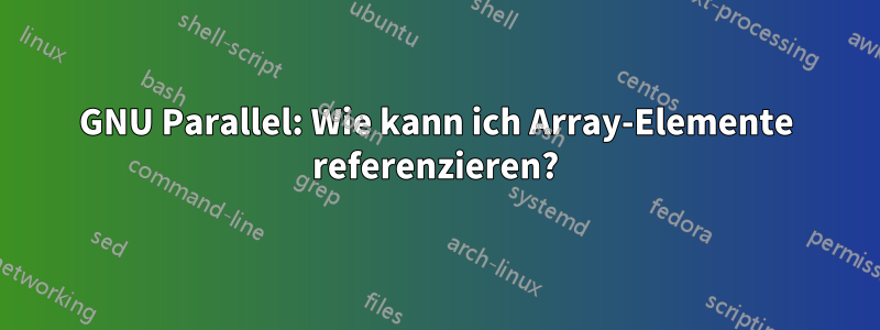 GNU Parallel: Wie kann ich Array-Elemente referenzieren?