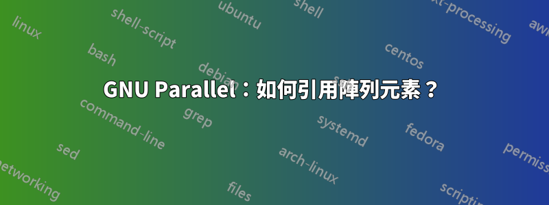 GNU Parallel：如何引用陣列元素？