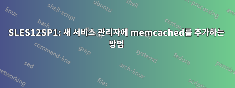 SLES12SP1: 새 서비스 관리자에 memcached를 추가하는 방법