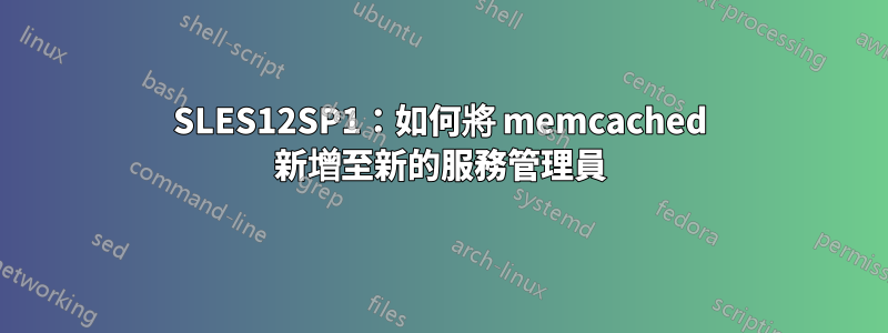 SLES12SP1：如何將 memcached 新增至新的服務管理員