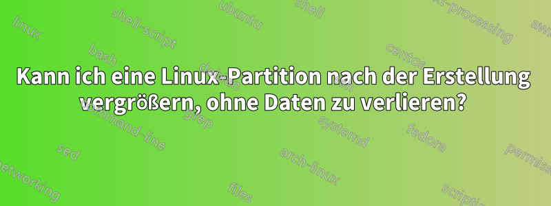 Kann ich eine Linux-Partition nach der Erstellung vergrößern, ohne Daten zu verlieren?