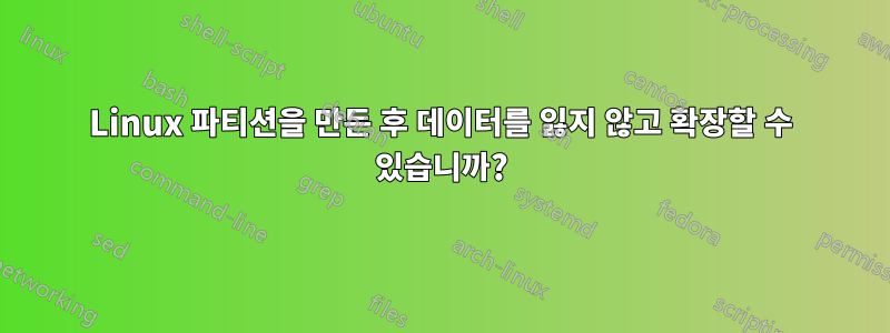 Linux 파티션을 만든 후 데이터를 잃지 않고 확장할 수 있습니까?