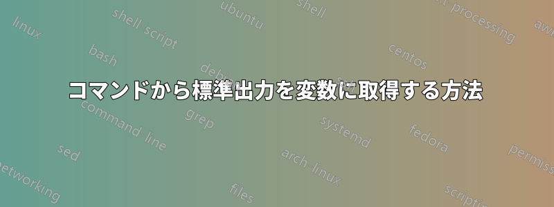 コマンドから標準出力を変数に取得する方法