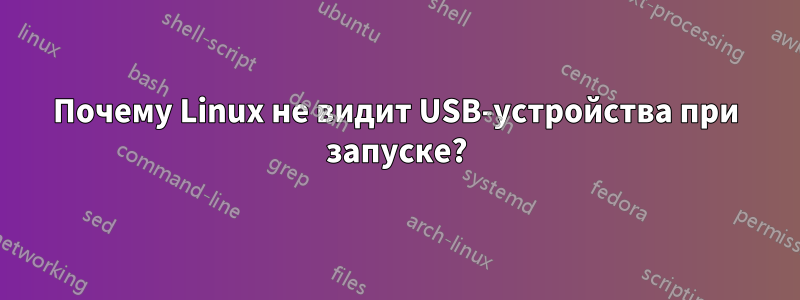 Почему Linux не видит USB-устройства при запуске?