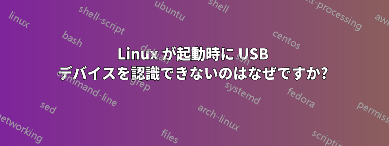 Linux が起動時に USB デバイスを認識できないのはなぜですか?