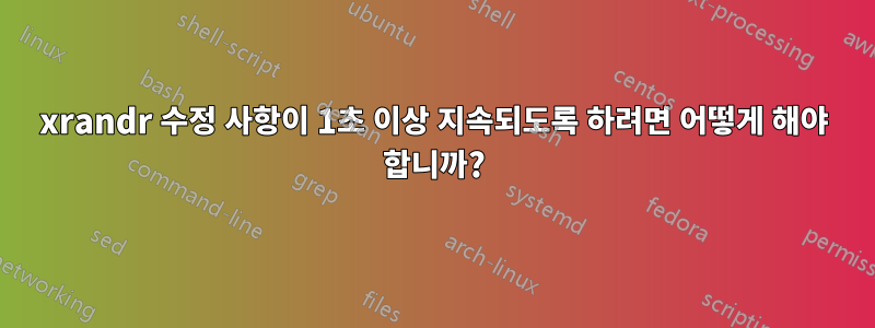 xrandr 수정 사항이 1초 이상 지속되도록 하려면 어떻게 해야 합니까?