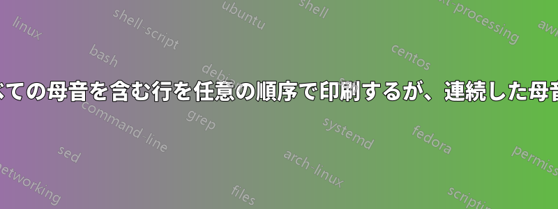 少なくともすべての母音を含む行を任意の順序で印刷するが、連続した母音は印刷しない