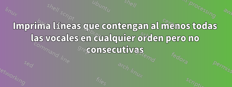 Imprima líneas que contengan al menos todas las vocales en cualquier orden pero no consecutivas