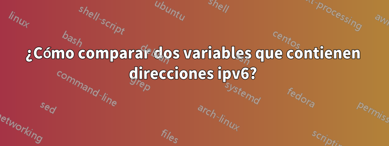 ¿Cómo comparar dos variables que contienen direcciones ipv6?