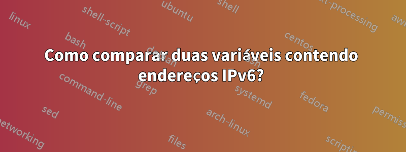 Como comparar duas variáveis contendo endereços IPv6?