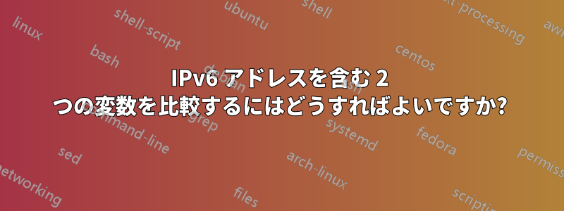 IPv6 アドレスを含む 2 つの変数を比較するにはどうすればよいですか?