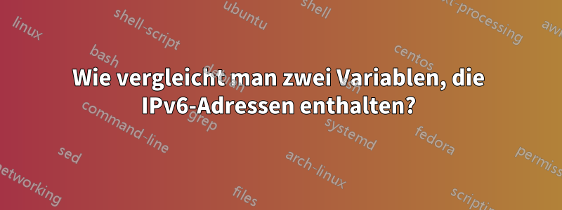Wie vergleicht man zwei Variablen, die IPv6-Adressen enthalten?