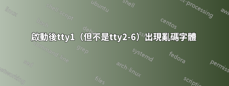 啟動後tty1（但不是tty2-6）出現亂碼字體