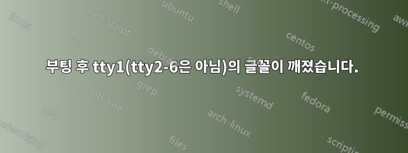 부팅 후 tty1(tty2-6은 아님)의 글꼴이 깨졌습니다.