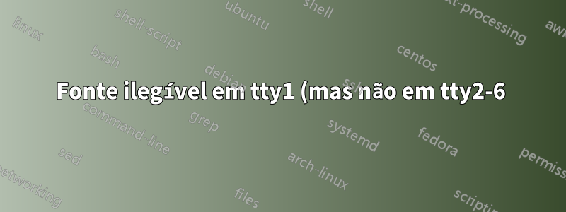 Fonte ilegível em tty1 (mas não em tty2-6) após a inicialização