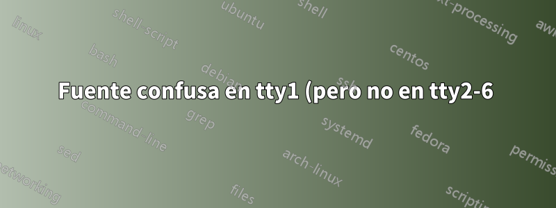 Fuente confusa en tty1 (pero no en tty2-6) después del arranque