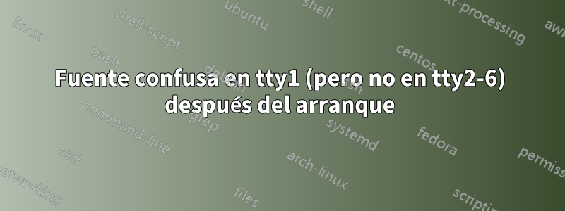 Fuente confusa en tty1 (pero no en tty2-6) después del arranque