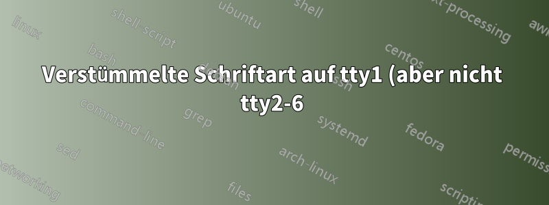 Verstümmelte Schriftart auf tty1 (aber nicht tty2-6) nach dem Booten